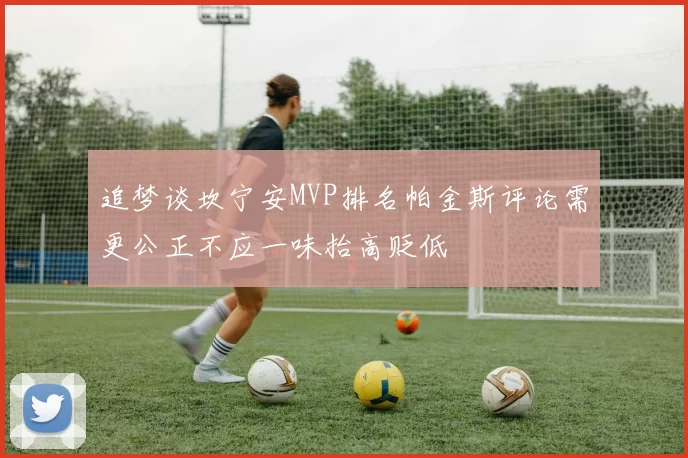 追梦谈坎宁安MVP排名帕金斯评论需更公正不应一味抬高贬低