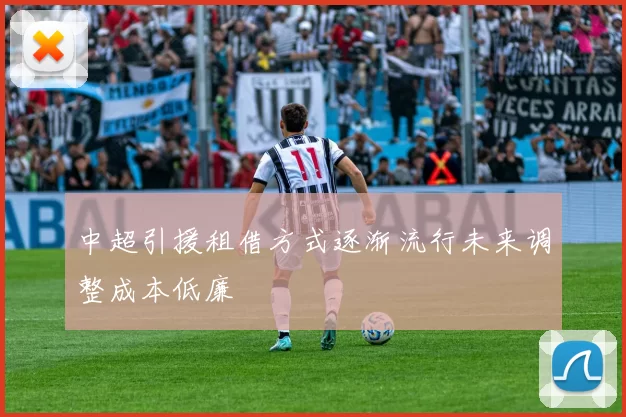 中超引援租借方式逐渐流行未来调整成本低廉