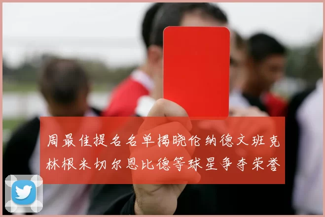 周最佳提名名单揭晓伦纳德文班克林根米切尔恩比德等球星争夺荣誉