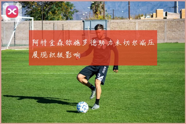 阿特金森称施罗德助力米切尔减压展现积极影响