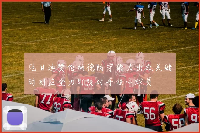 范甘迪赞伦纳德防守能力出众关键时刻应全力盯防对手核心球员